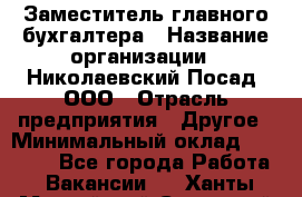 Заместитель главного бухгалтера › Название организации ­ Николаевский Посад, ООО › Отрасль предприятия ­ Другое › Минимальный оклад ­ 35 000 - Все города Работа » Вакансии   . Ханты-Мансийский,Советский г.